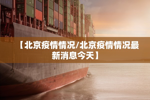 【北京疫情情况/北京疫情情况最新消息今天】