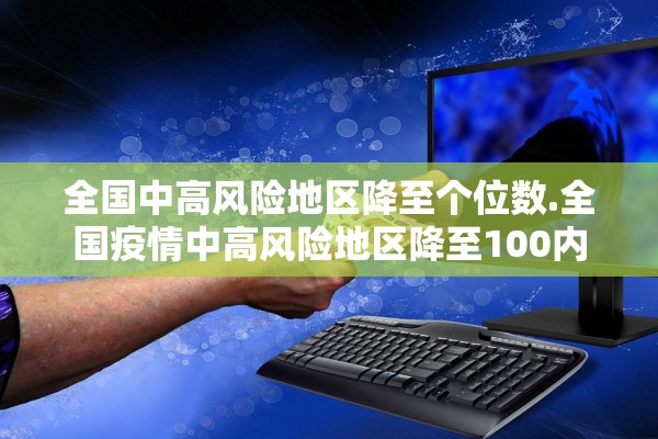 全国中高风险地区降至个位数.全国疫情中高风险地区降至100内