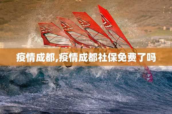 疫情成都,疫情成都社保免费了吗