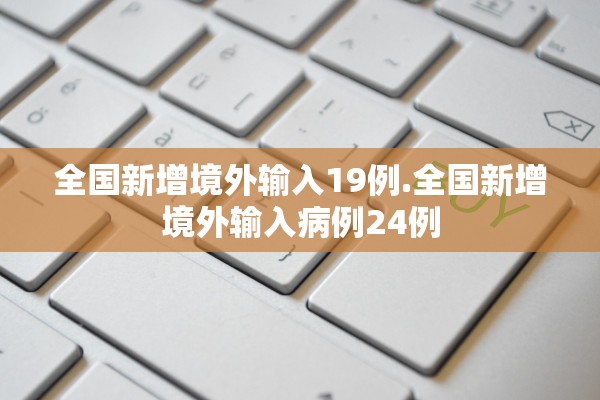 全国新增境外输入19例.全国新增境外输入病例24例