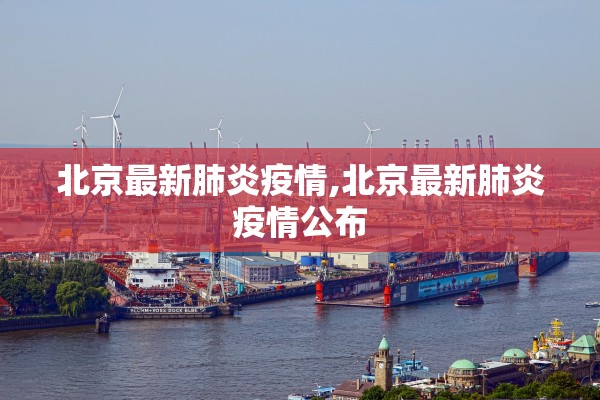 北京最新肺炎疫情,北京最新肺炎疫情公布