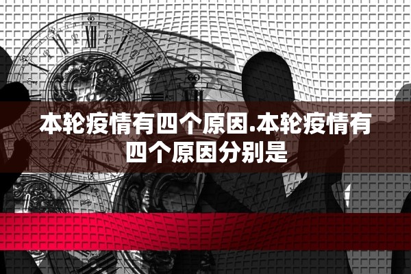 本轮疫情有四个原因.本轮疫情有四个原因分别是