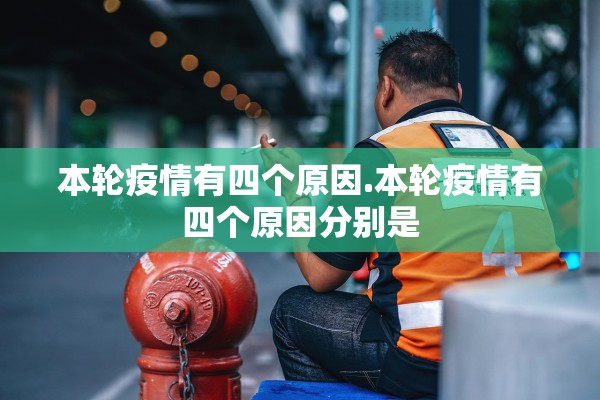 本轮疫情有四个原因.本轮疫情有四个原因分别是