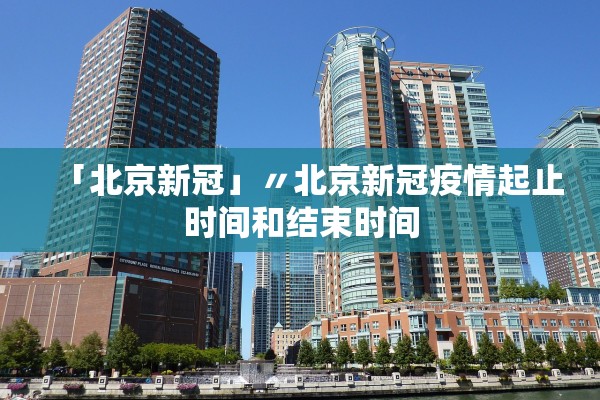 「北京新冠」〃北京新冠疫情起止时间和结束时间