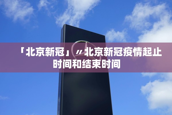 「北京新冠」〃北京新冠疫情起止时间和结束时间