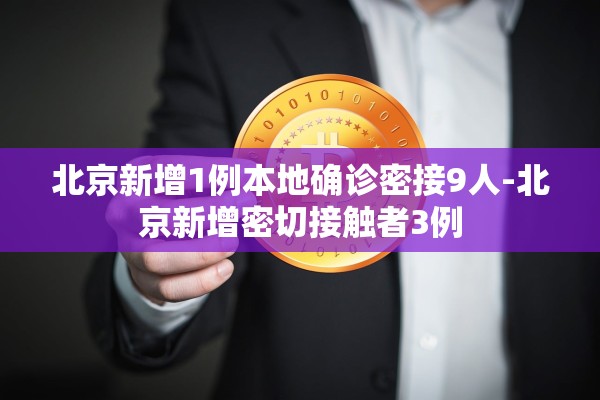 北京新增1例本地确诊密接9人-北京新增密切接触者3例