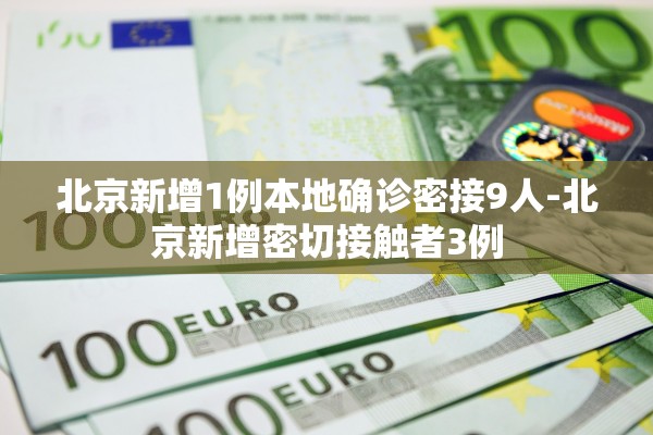 北京新增1例本地确诊密接9人-北京新增密切接触者3例