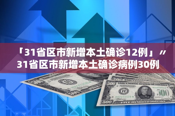 「31省区市新增本土确诊12例」〃31省区市新增本土确诊病例30例