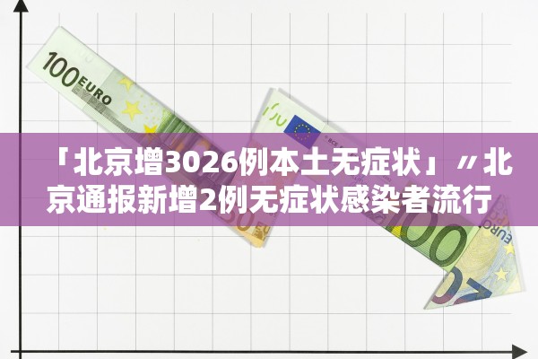 「北京增3026例本土无症状」〃北京通报新增2例无症状感染者流行病学调查详情