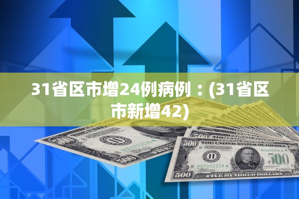 31省区市增24例病例︰(31省区市新增42)