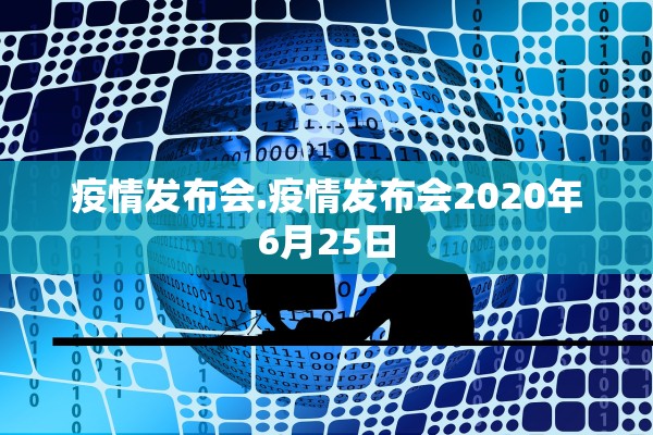疫情发布会.疫情发布会2020年6月25日