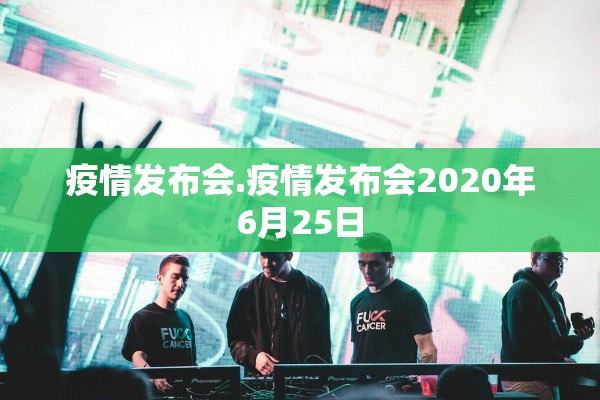 疫情发布会.疫情发布会2020年6月25日