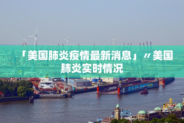 「美国肺炎疫情最新消息」〃美国肺炎实时情况