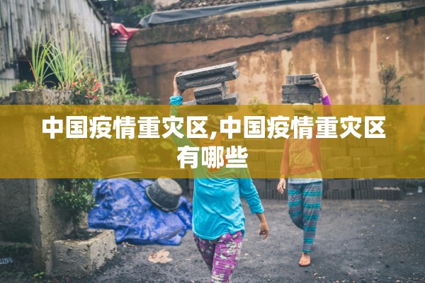 中国疫情重灾区,中国疫情重灾区有哪些