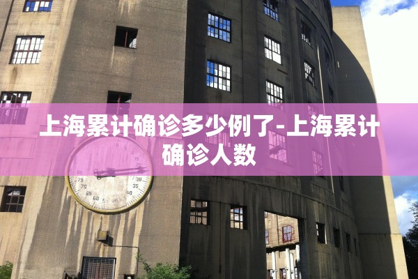 上海累计确诊多少例了-上海累计确诊人数