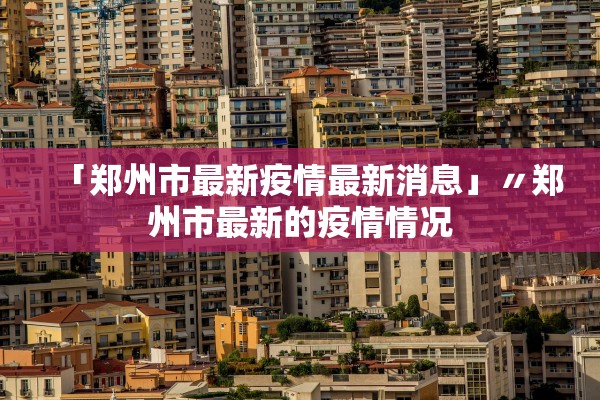 「郑州市最新疫情最新消息」〃郑州市最新的疫情情况