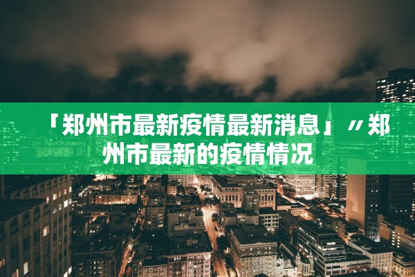 「郑州市最新疫情最新消息」〃郑州市最新的疫情情况