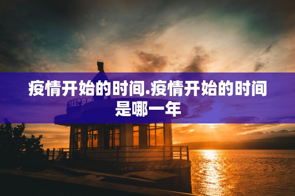 疫情开始的时间.疫情开始的时间是哪一年