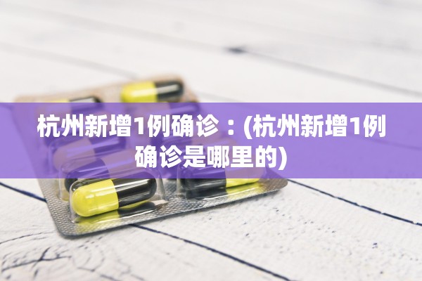 杭州新增1例确诊︰(杭州新增1例确诊是哪里的)