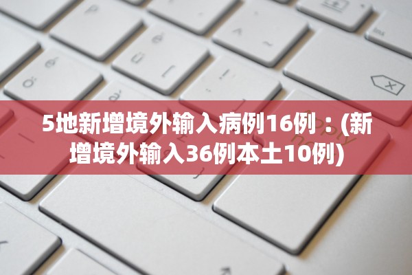 5地新增境外输入病例16例︰(新增境外输入36例本土10例)