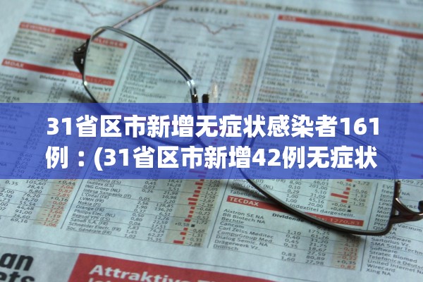 31省区市新增无症状感染者161例︰(31省区市新增42例无症状感染者)