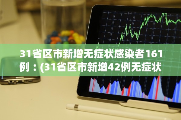31省区市新增无症状感染者161例︰(31省区市新增42例无症状感染者)