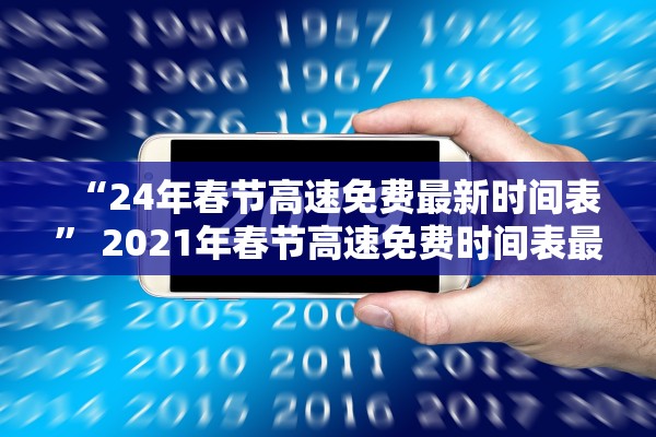 “24年春节高速免费最新时间表” 2021年春节高速免费时间表最新公布日期？