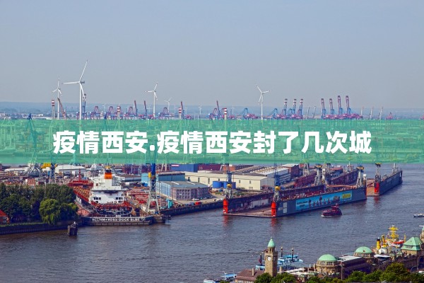疫情西安.疫情西安封了几次城