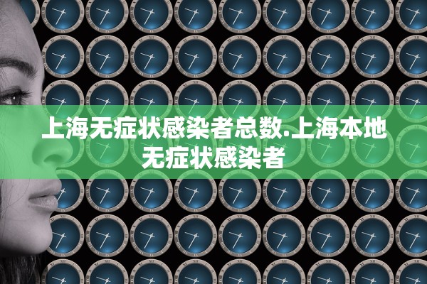 上海无症状感染者总数.上海本地无症状感染者
