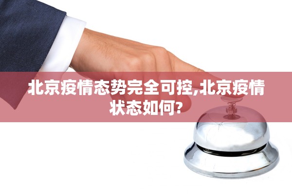 北京疫情态势完全可控,北京疫情状态如何?