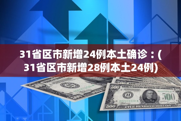31省区市新增24例本土确诊︰(31省区市新增28例本土24例)