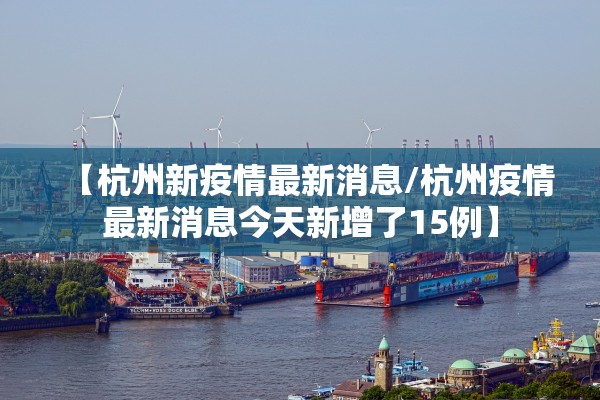 【杭州新疫情最新消息/杭州疫情最新消息今天新增了15例】