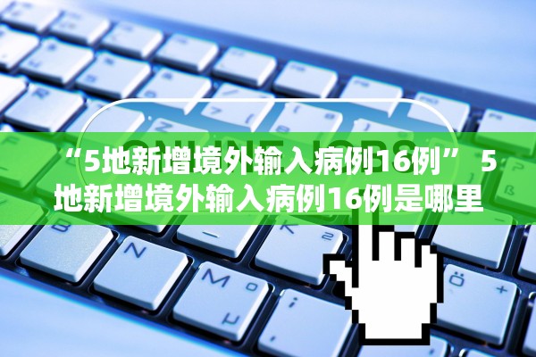“5地新增境外输入病例16例	” 5地新增境外输入病例16例是哪里的？