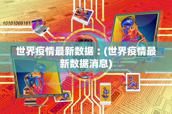 世界疫情最新数据︰(世界疫情最新数据消息)