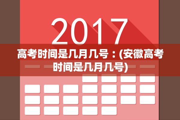 高考时间是几月几号︰(安徽高考时间是几月几号)