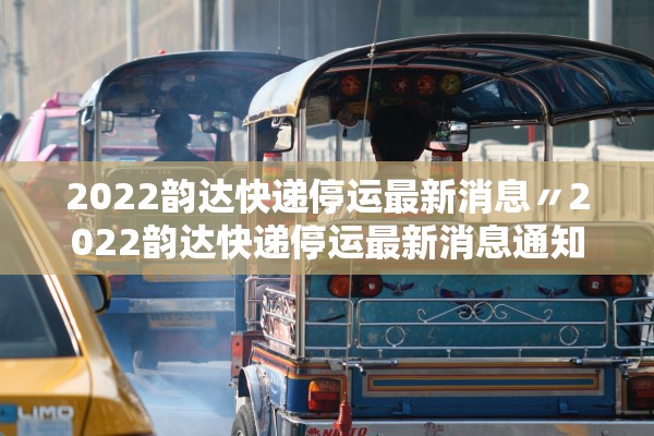 2022韵达快递停运最新消息〃2022韵达快递停运最新消息通知