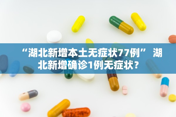 “湖北新增本土无症状77例” 湖北新增确诊1例无症状？