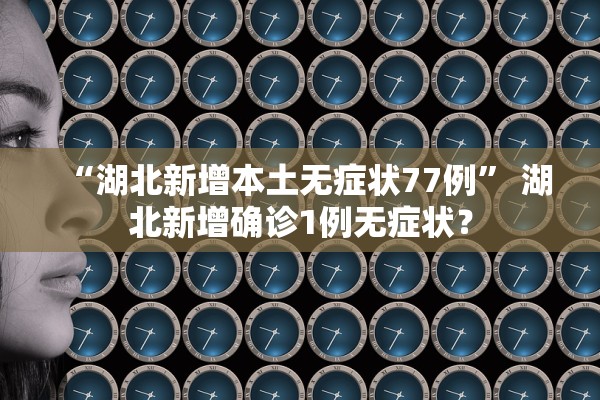 “湖北新增本土无症状77例” 湖北新增确诊1例无症状？