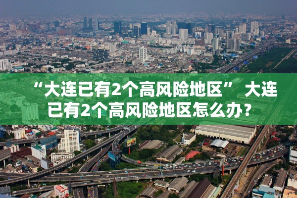 “大连已有2个高风险地区	” 大连已有2个高风险地区怎么办？