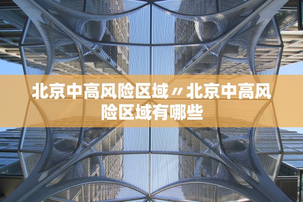 北京中高风险区域〃北京中高风险区域有哪些