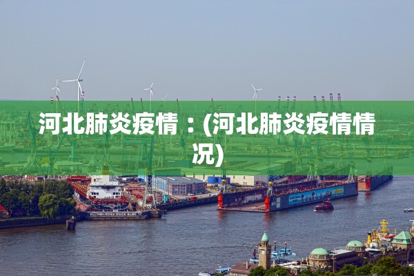 河北肺炎疫情︰(河北肺炎疫情情况)