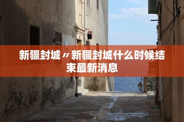 新疆封城〃新疆封城什么时候结束最新消息