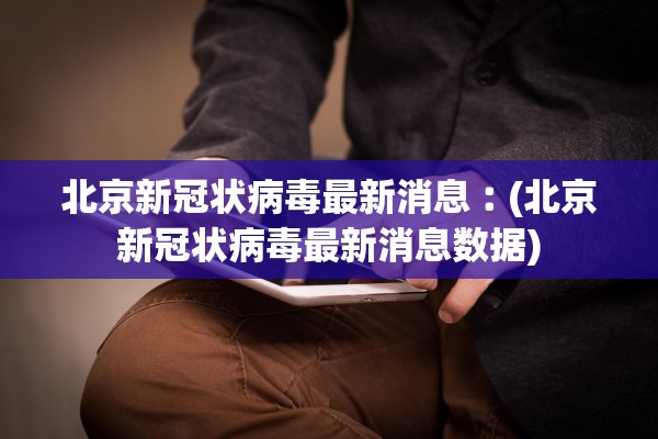 北京新冠状病毒最新消息︰(北京新冠状病毒最新消息数据)