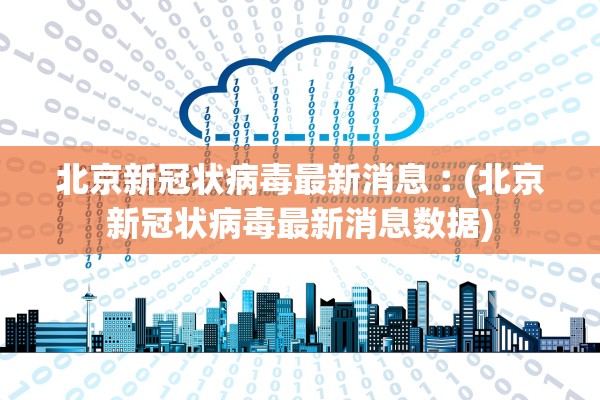 北京新冠状病毒最新消息︰(北京新冠状病毒最新消息数据)