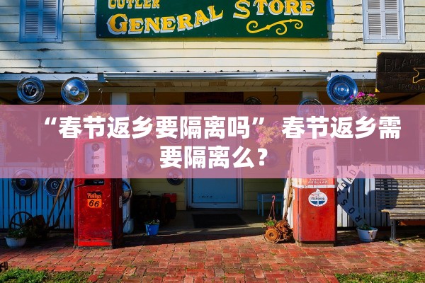 “春节返乡要隔离吗” 春节返乡需要隔离么？
