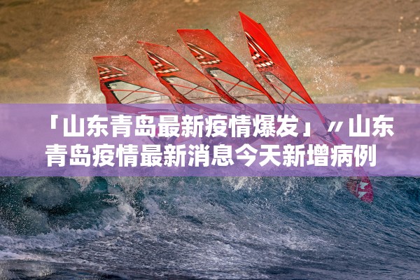 「山东青岛最新疫情爆发」〃山东青岛疫情最新消息今天新增病例