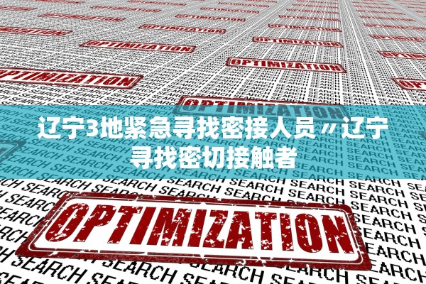 辽宁3地紧急寻找密接人员〃辽宁寻找密切接触者