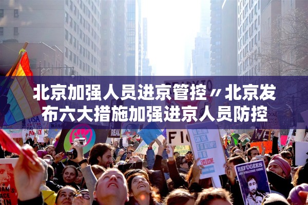 北京加强人员进京管控〃北京发布六大措施加强进京人员防控