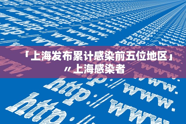 「上海发布累计感染前五位地区」〃上海感染者