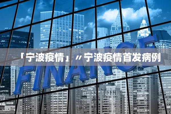 「宁波疫情」〃宁波疫情首发病例